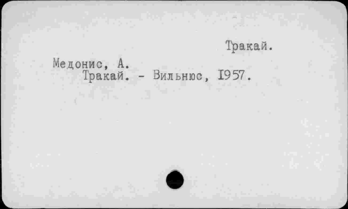 ﻿Тракай.
Медонис, А.
Тракай. - Вильнюс, 1957.